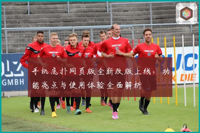 手机虎扑网页版全新改版上线，功能亮点与使用体验全面解析