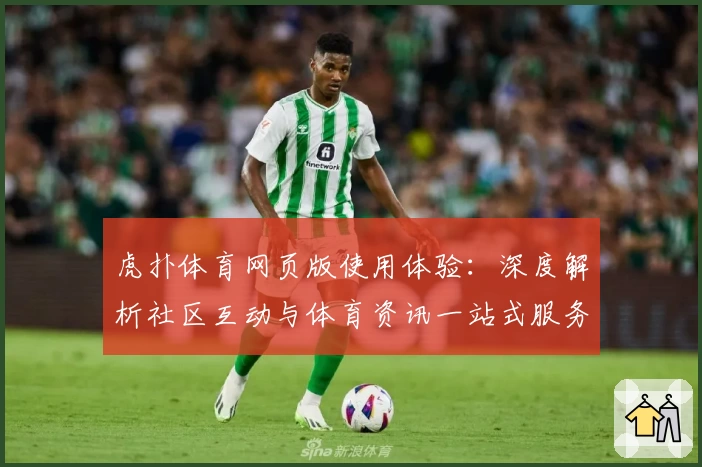 虎扑体育网页版使用体验：深度解析社区互动与体育资讯一站式服务