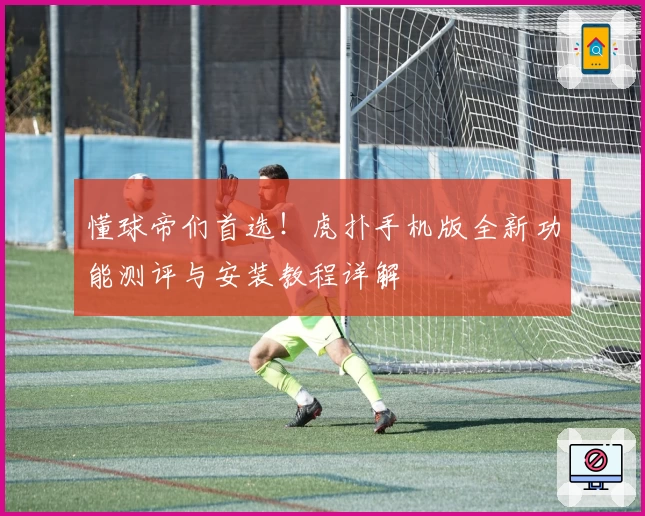 懂球帝们首选！虎扑手机版全新功能测评与安装教程详解