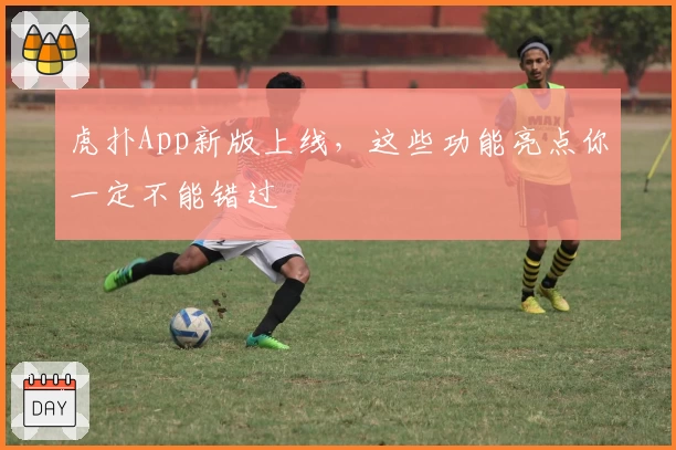 虎扑App新版上线，这些功能亮点你一定不能错过