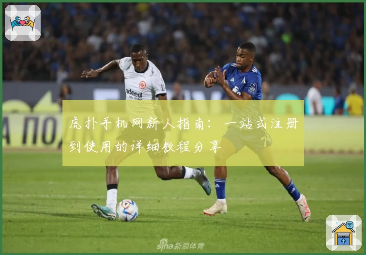 虎扑手机网新人指南：一站式注册到使用的详细教程分享
