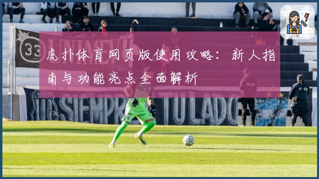 虎扑体育网页版使用攻略：新人指南与功能亮点全面解析