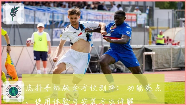 虎扑手机版全方位测评：功能亮点、使用体验与安装方法详解