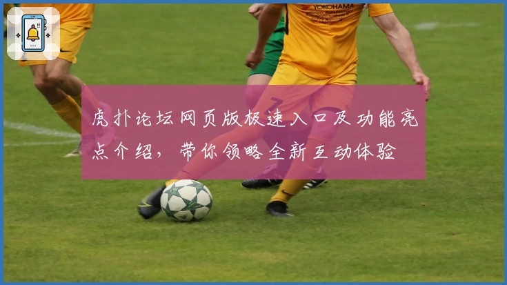 虎扑论坛网页版极速入口及功能亮点介绍，带你领略全新互动体验