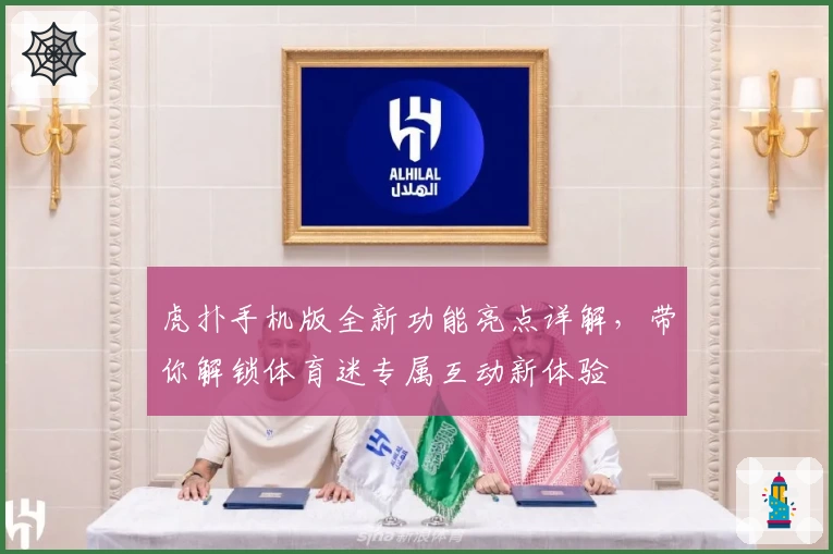 虎扑手机版全新功能亮点详解，带你解锁体育迷专属互动新体验