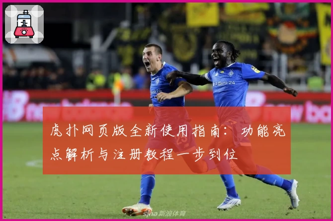虎扑网页版全新使用指南：功能亮点解析与注册教程一步到位