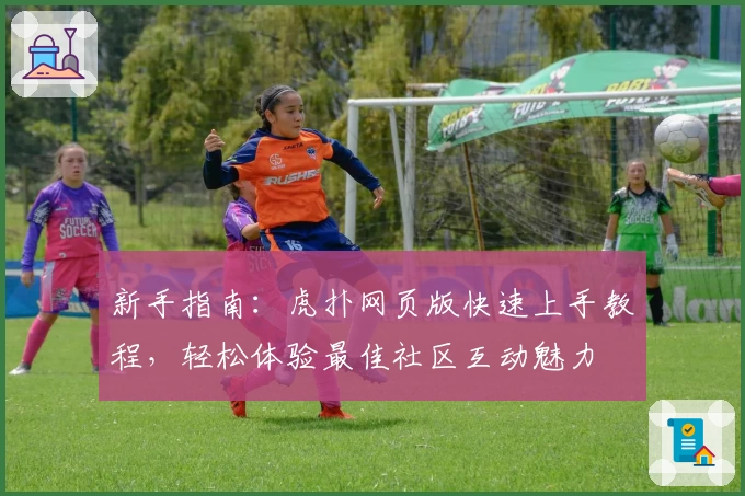 新手指南：虎扑网页版快速上手教程，轻松体验最佳社区互动魅力