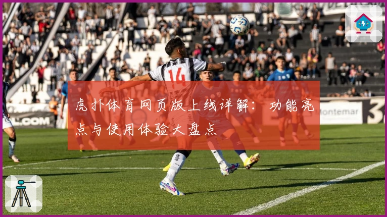 虎扑体育网页版上线详解:功能亮点与使用体验大盘点
