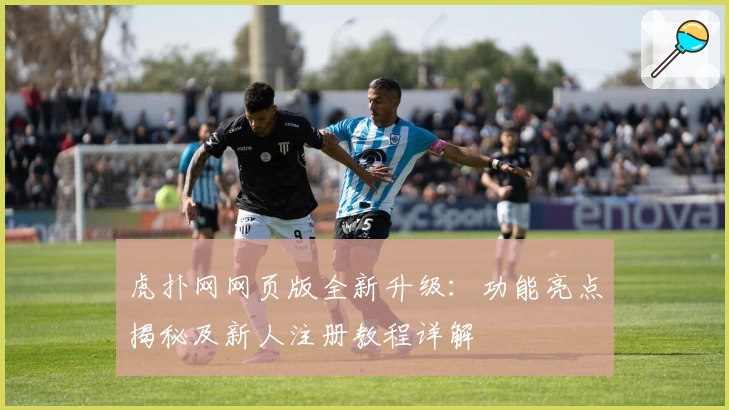 虎扑网网页版全新升级：功能亮点揭秘及新人注册教程详解