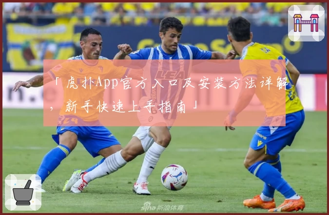 「虎扑App官方入口及安装方法详解，新手快速上手指南」
