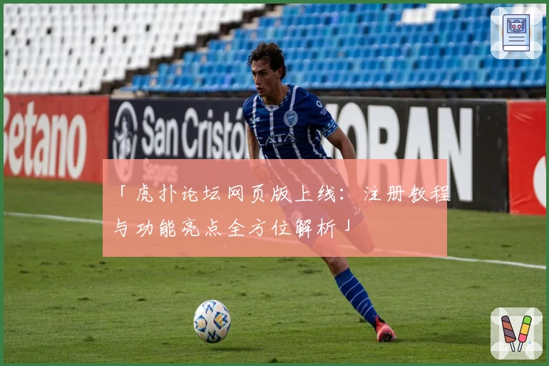 「虎扑论坛网页版上线：注册教程与功能亮点全方位解析」