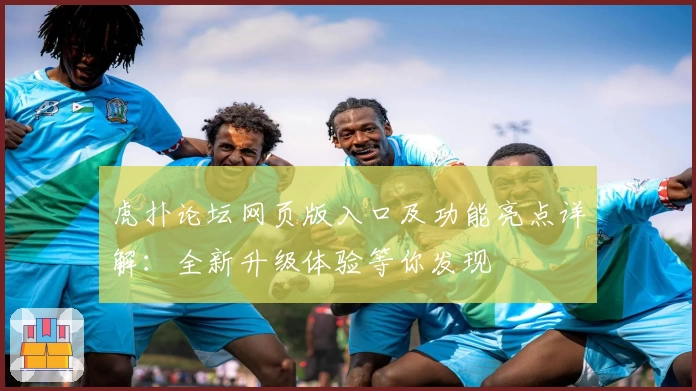 虎扑论坛网页版入口及功能亮点详解：全新升级体验等你发现