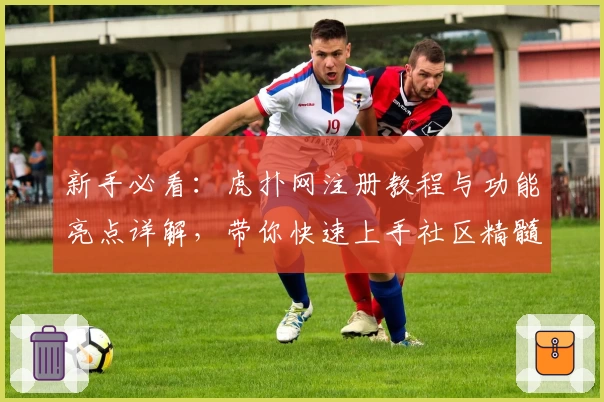 新手必看：虎扑网注册教程与功能亮点详解，带你快速上手社区精髓