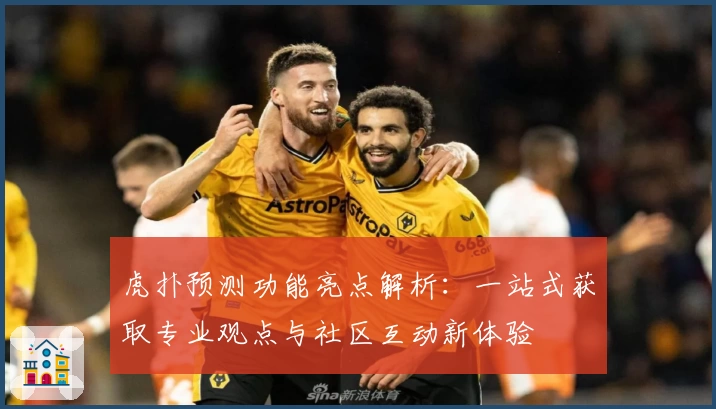 虎扑预测功能亮点解析：一站式获取专业观点与社区互动新体验
