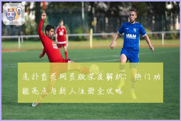 虎扑首页网页版深度解析：热门功能亮点与新人注册全攻略