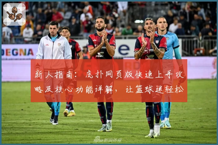 新人指南：虎扑网页版快速上手攻略及核心功能详解，让篮球迷轻松融入社区