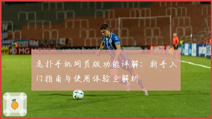 虎扑手机网页版功能详解：新手入门指南与使用体验全解析