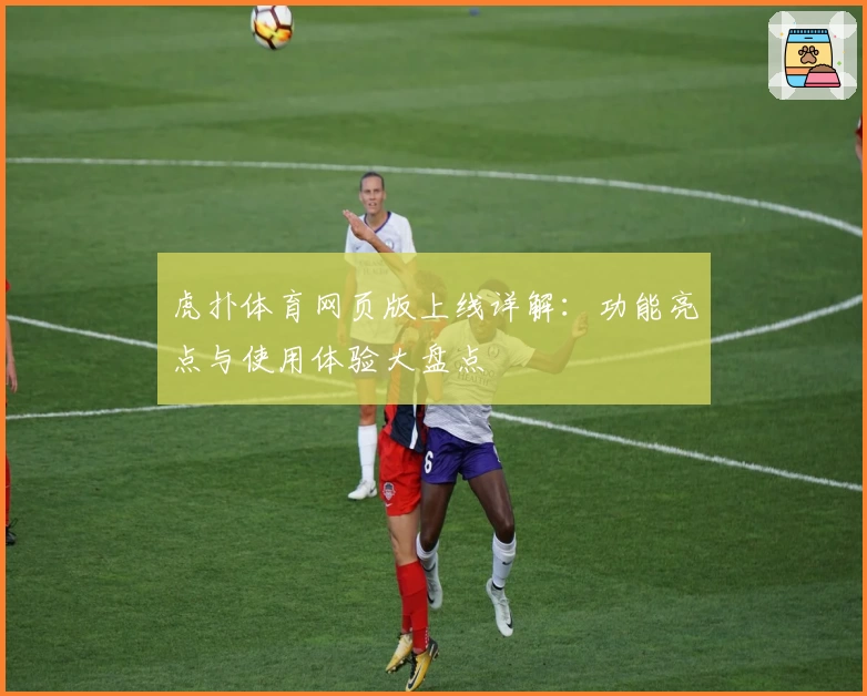 虎扑体育网页版上线详解：功能亮点与使用体验大盘点