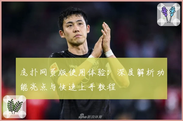 虎扑网页版使用体验:深度解析功能亮点与快速上手教程