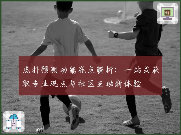 虎扑预测功能亮点解析：一站式获取专业观点与社区互动新体验