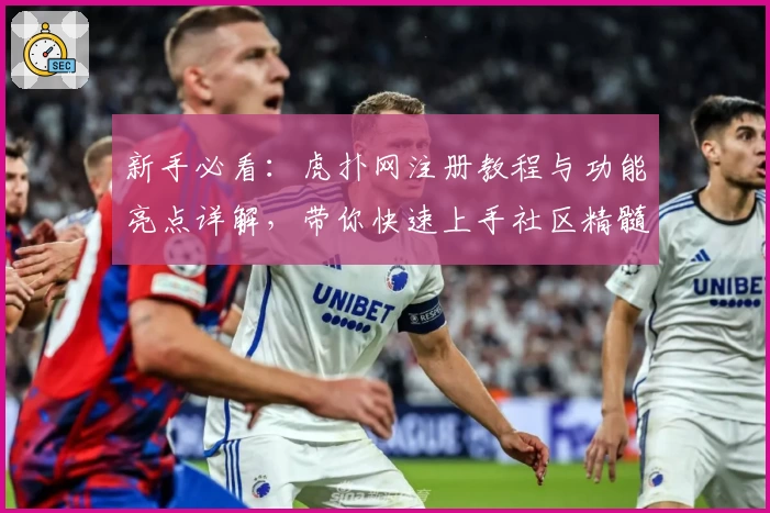 新手必看：虎扑网注册教程与功能亮点详解，带你快速上手社区精髓