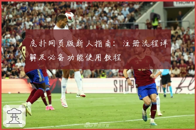 虎扑网页版新人指南：注册流程详解及必备功能使用教程