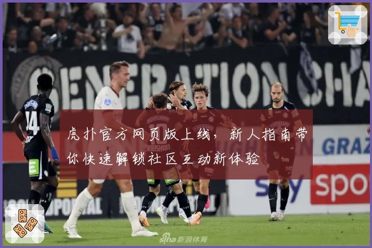 虎扑官方网页版上线，新人指南带你快速解锁社区互动新体验