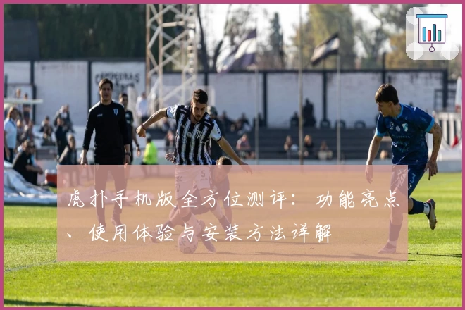 虎扑手机版全方位测评：功能亮点、使用体验与安装方法详解