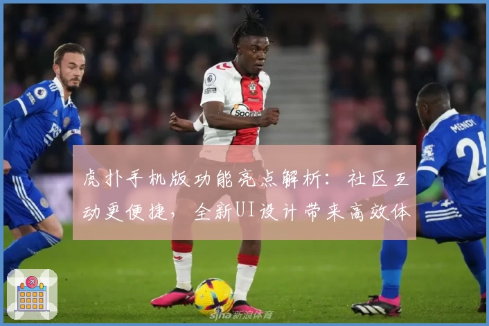 虎扑手机版功能亮点解析：社区互动更便捷，全新UI设计带来高效体验