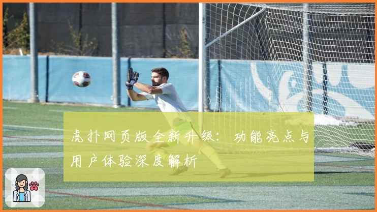 虎扑网页版全新升级：功能亮点与用户体验深度解析